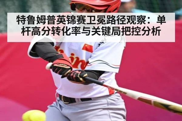 特鲁姆普英锦赛卫冕路径观察：单杆高分转化率与关键局把控分析